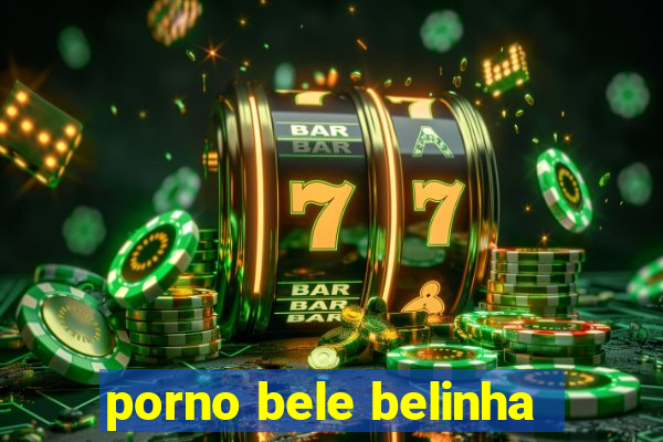 porno bele belinha